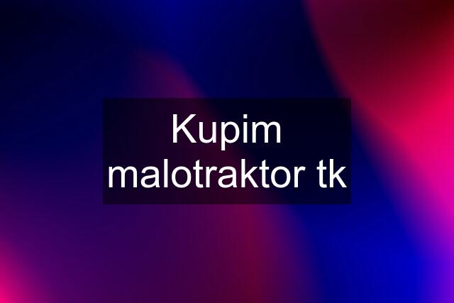 Kupim malotraktor tk