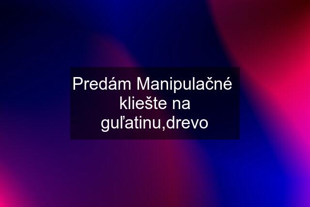 Predám Manipulačné  kliešte na guľatinu,drevo