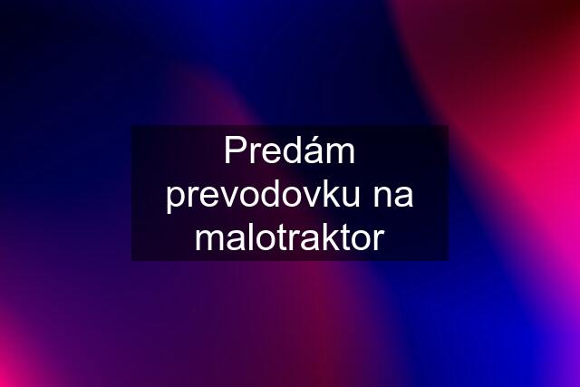 Predám prevodovku na malotraktor