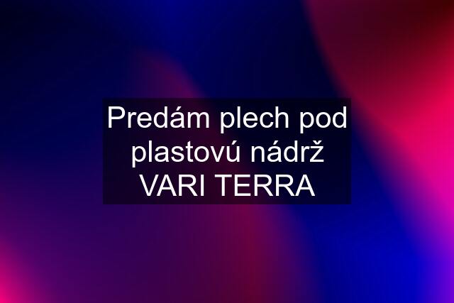 Predám plech pod plastovú nádrž VARI TERRA