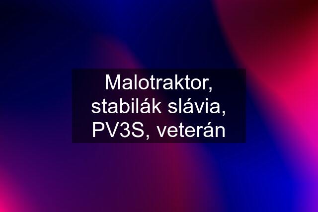 Malotraktor, stabilák slávia, PV3S, veterán