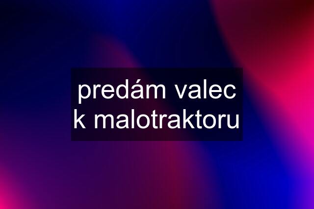 predám valec k malotraktoru