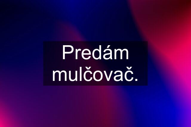 Predám mulčovač.