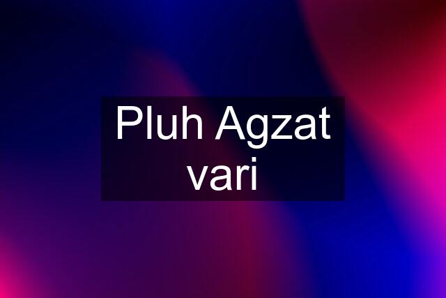 Pluh Agzat vari