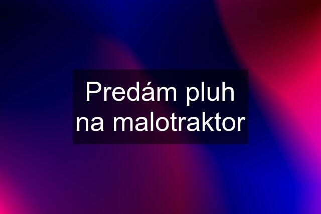 Predám pluh na malotraktor