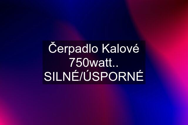 Čerpadlo Kalové 750watt.. SILNÉ/ÚSPORNÉ