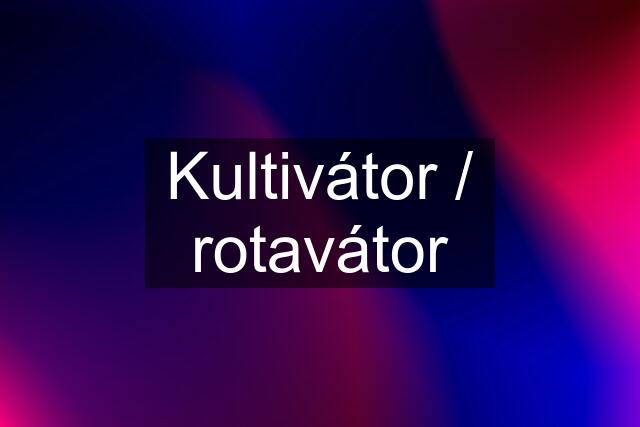 Kultivátor / rotavátor