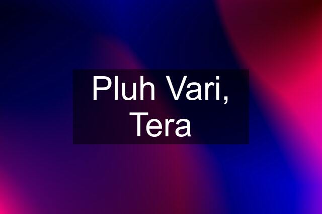 Pluh Vari, Tera