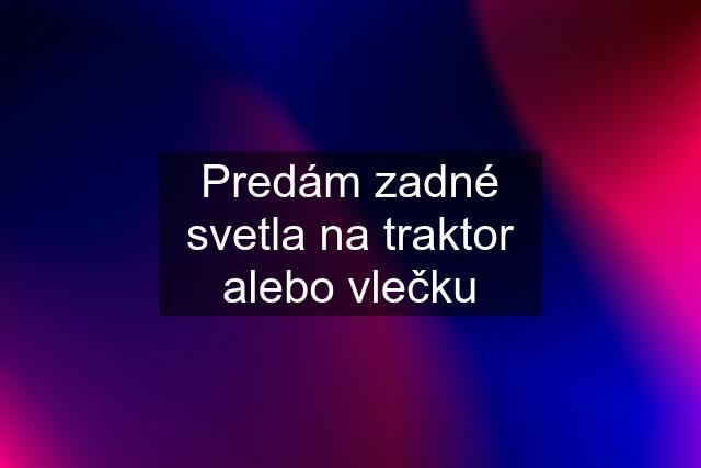 Predám zadné svetla na traktor alebo vlečku