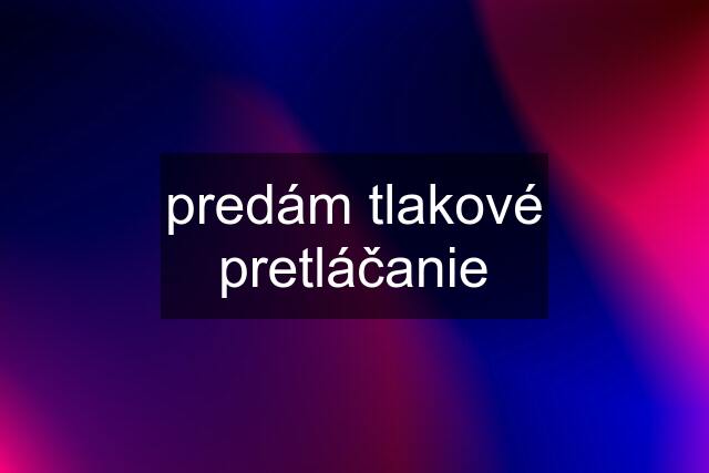 predám tlakové pretláčanie