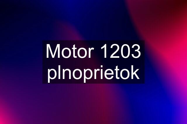 Motor 1203 plnoprietok