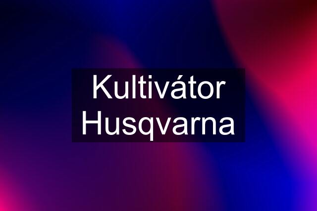 Kultivátor Husqvarna