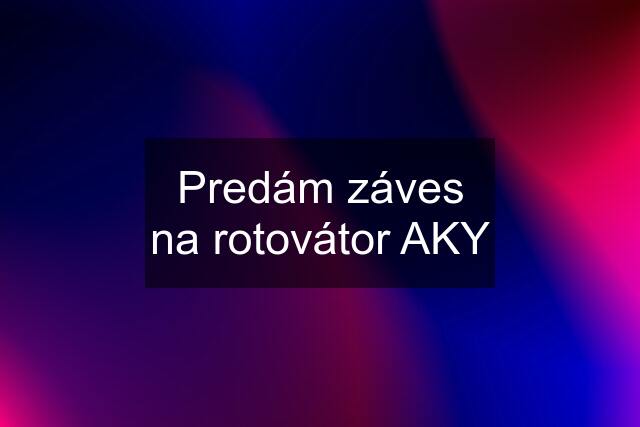 Predám záves na rotovátor AKY