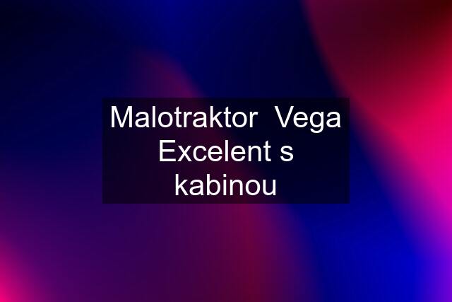 Malotraktor  Vega Excelent s kabinou