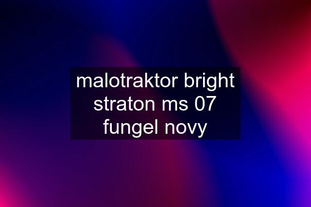 malotraktor bright straton ms 07 fungel novy