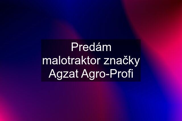 Predám malotraktor značky Agzat Agro-Profi