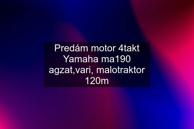 Predám motor 4takt Yamaha ma190 agzat,vari, malotraktor 120m