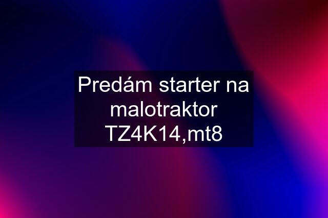 Predám starter na malotraktor TZ4K14,mt8