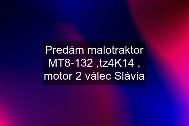 Predám malotraktor MT8-132 ,tz4K14 , motor 2 válec Slávia