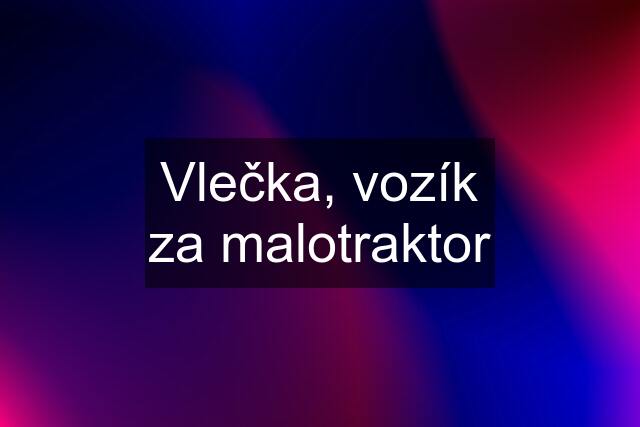 Vlečka, vozík za malotraktor