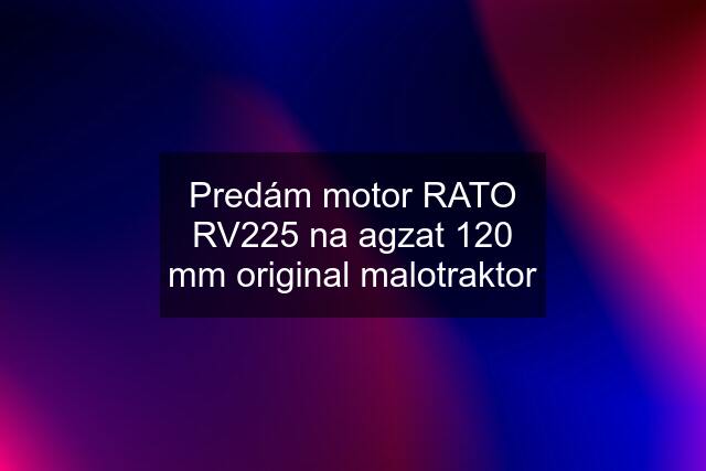 Predám motor RATO RV225 na agzat 120 mm original malotraktor