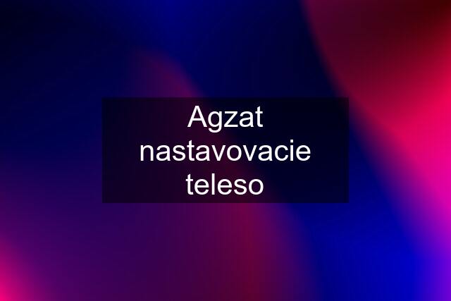 Agzat nastavovacie teleso