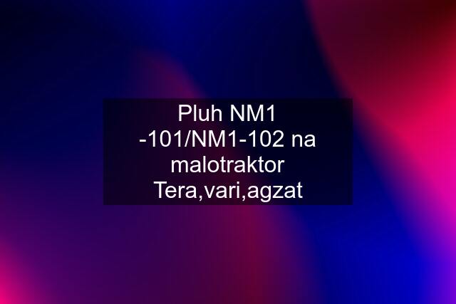 Pluh NM1 -101/NM1-102 na malotraktor Tera,vari,agzat