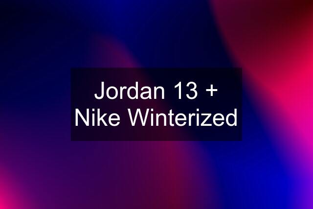 Jordan 13 + Nike Winterized