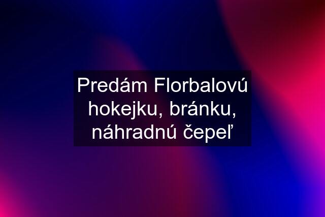 Predám Florbalovú hokejku, bránku, náhradnú čepeľ