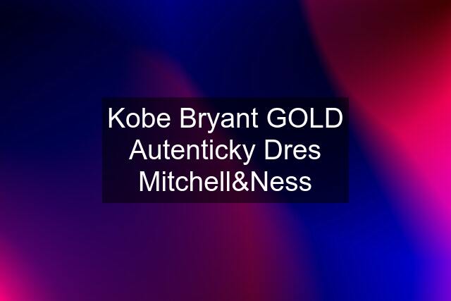 Kobe Bryant GOLD Autenticky Dres Mitchell&Ness