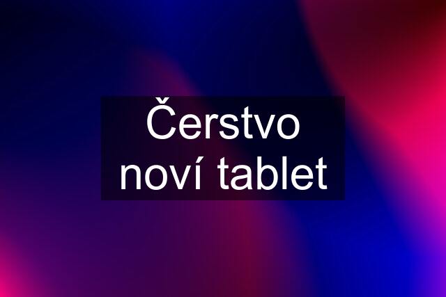 Čerstvo noví tablet