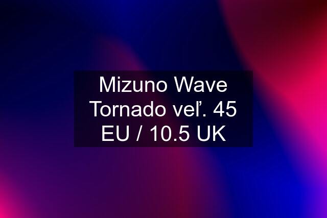 Mizuno Wave Tornado veľ. 45 EU / 10.5 UK