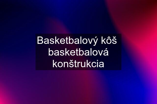 Basketbalový kôš  basketbalová konštrukcia