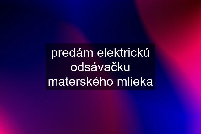 predám elektrickú odsávačku materského mlieka