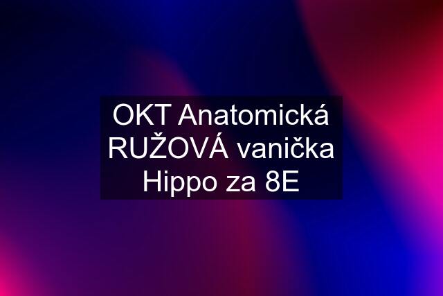 OKT Anatomická RUŽOVÁ vanička Hippo za 8E