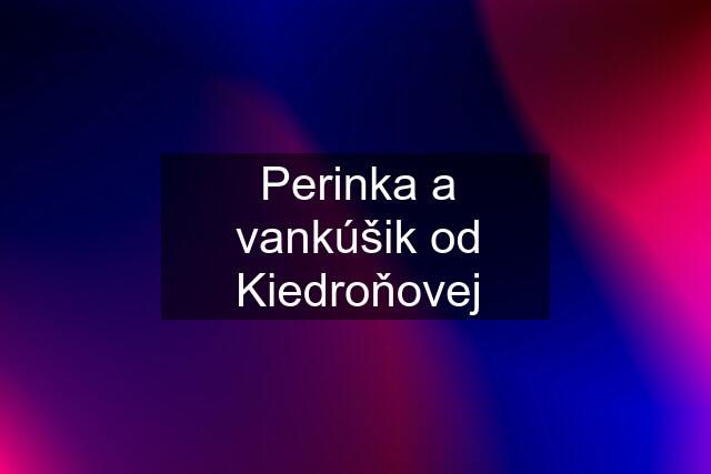 Perinka a vankúšik od Kiedroňovej