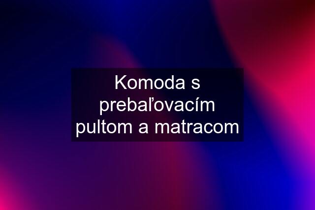 Komoda s prebaľovacím pultom a matracom