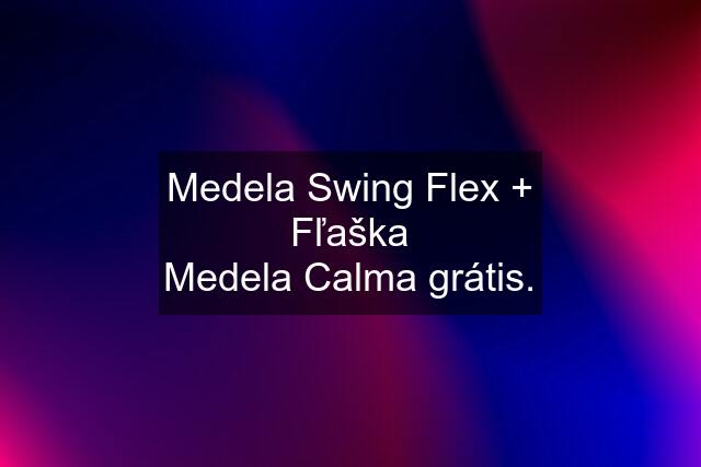 Medela Swing Flex + Fľaška Medela Calma grátis.