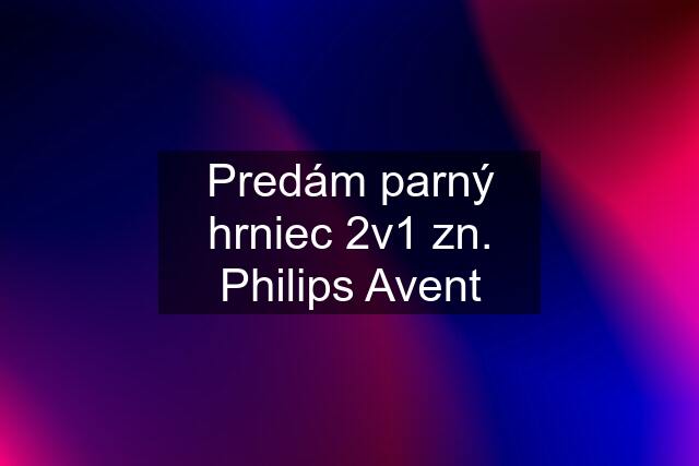 Predám parný hrniec 2v1 zn. Philips Avent