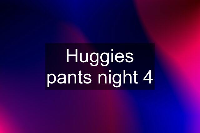 Huggies pants night 4