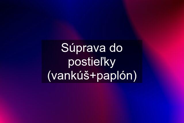 Súprava do postieľky (vankúš+paplón)