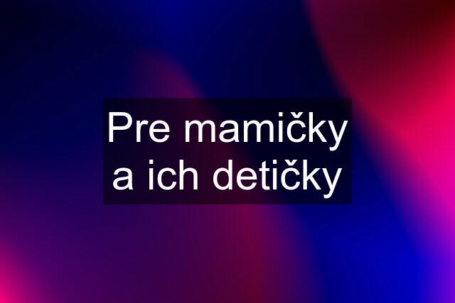 Pre mamičky a ich detičky