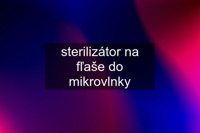 sterilizátor na fľaše do mikrovlnky