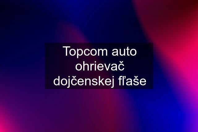 Topcom auto ohrievač dojčenskej fľaše