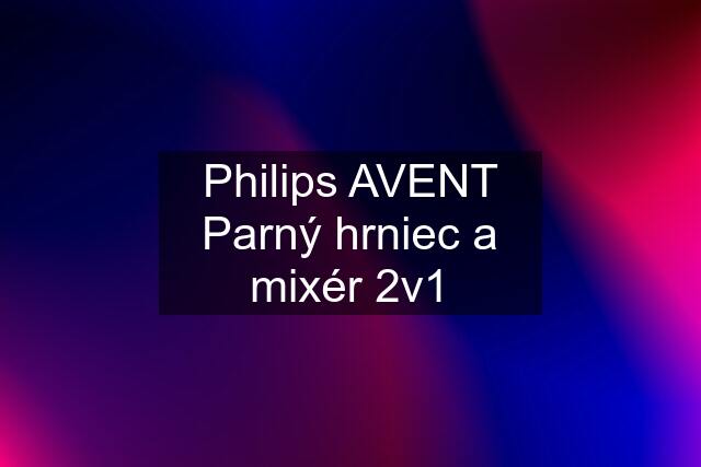 Philips AVENT Parný hrniec a mixér 2v1