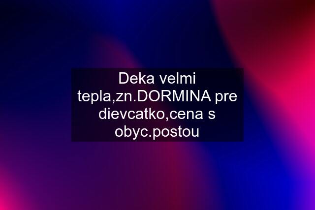 Deka velmi tepla,zn.DORMINA pre dievcatko,cena s obyc.postou