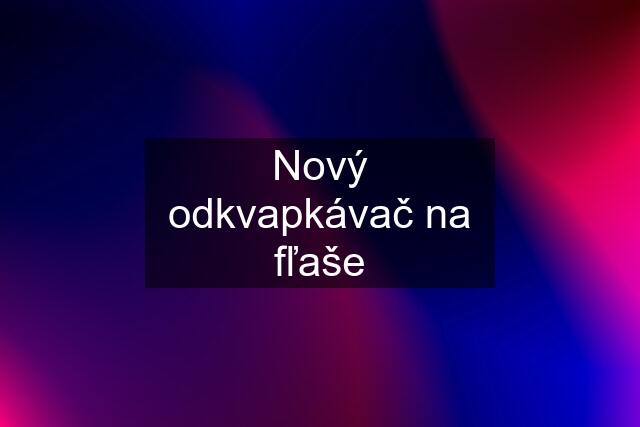 Nový odkvapkávač na fľaše