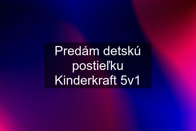 Predám detskú postieľku Kinderkraft 5v1