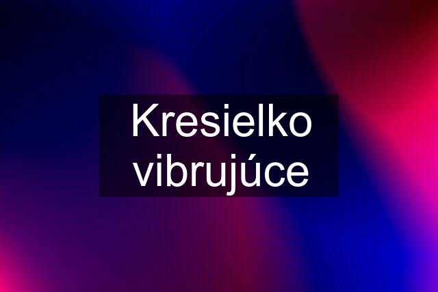 Kresielko vibrujúce