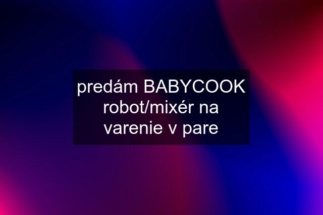 predám BABYCOOK robot/mixér na varenie v pare